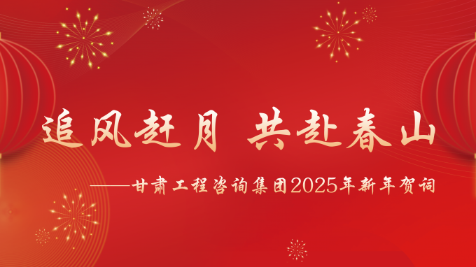 【追風(fēng)趕月 共赴春山】——甘肅工程咨詢集團2025年新年賀詞